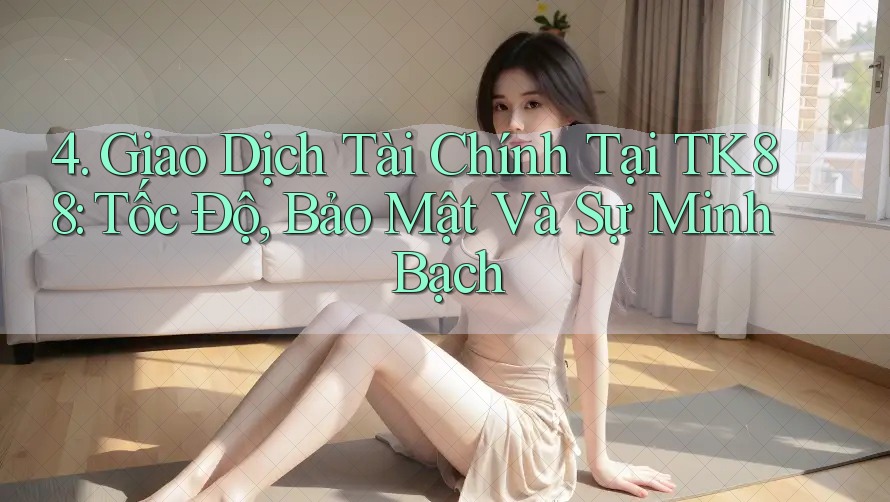 4. Giao Dịch Tài Chính Tại TK88: Tốc Độ, Bảo Mật Và Sự Minh Bạch 4. Giao Dịch Tài Chính Tại TK88: Tốc Độ, Bảo Mật Và Sự Minh Bạch