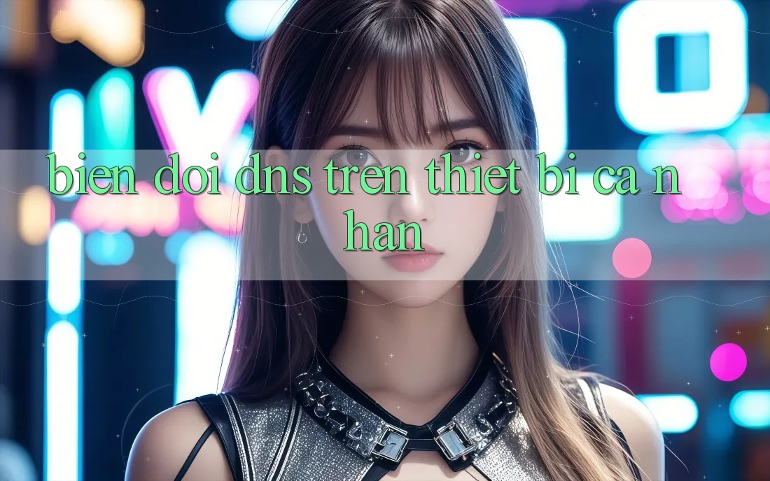 Biến đổi DNS Trên Thiết Bị Cá Nhân