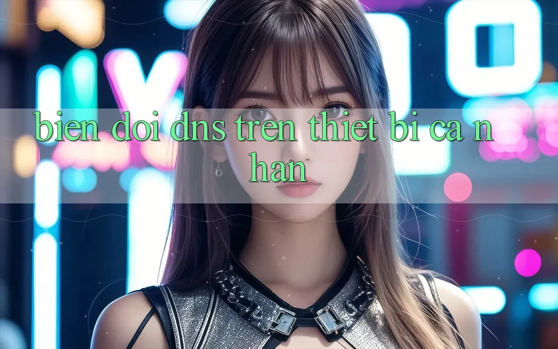 Biến đổi DNS Trên Thiết Bị Cá Nhân Biến đổi DNS Trên Thiết Bị Cá Nhân