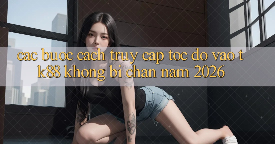 Các bước Cách Truy Cập Tốc độ Vào TK88 Không Bị Chặn Năm 2026