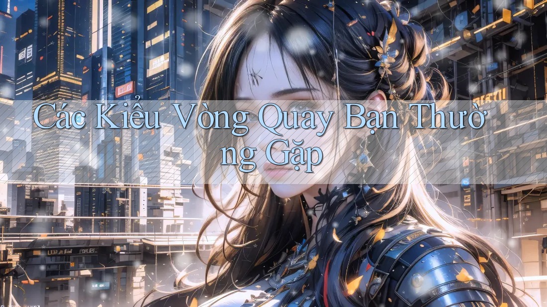Các Kiểu Vòng Quay Bạn Thường Gặp Các Kiểu Vòng Quay Bạn Thường Gặp