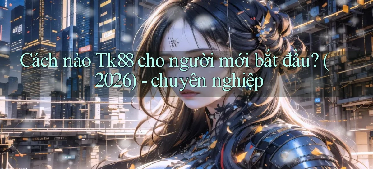 Cách nào Tk88 cho người mới bắt đầu (2026)   chuyên nghiệp