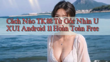 Cách nào Tk88 từ góc nhìn UXUI   Android 11 hoàn toàn free