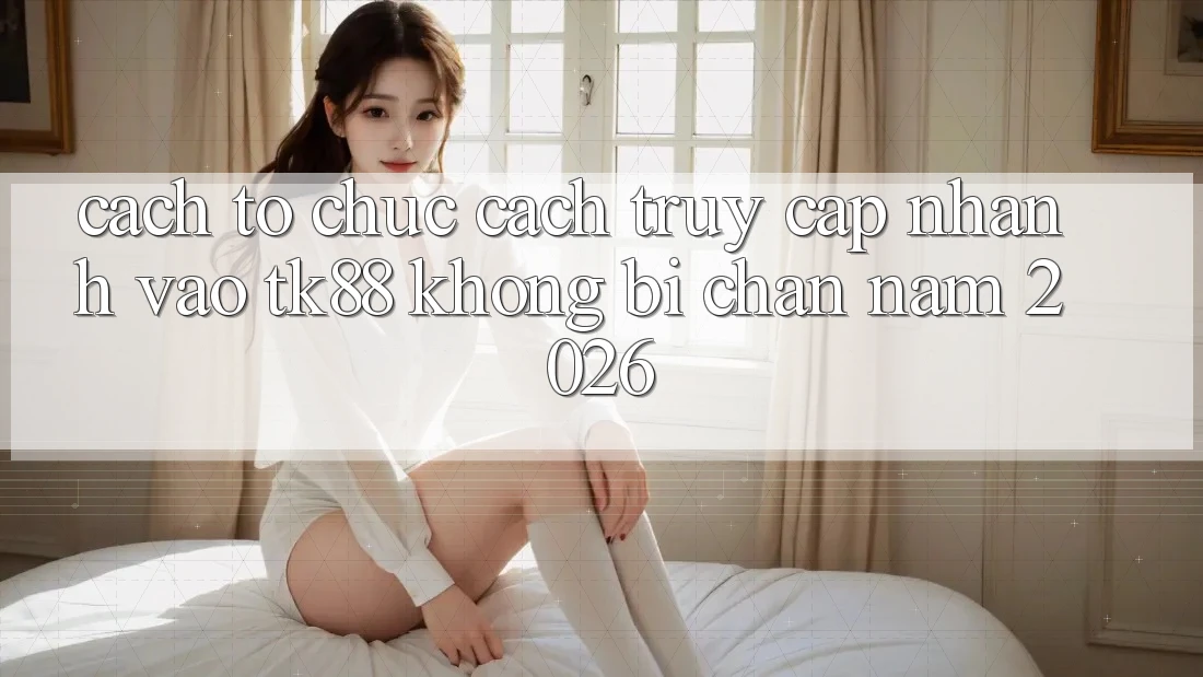 Cách tổ chức Cách Truy Cập Nhanh Vào TK88 Không Bị Chặn Năm 2026 Cách tổ chức Cách Truy Cập Nhanh Vào TK88 Không Bị Chặn Năm 2026