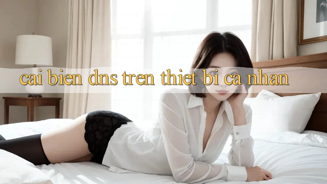Cải biến DNS Trên Thiết Bị Cá Nhân Cải biến DNS Trên Thiết Bị Cá Nhân