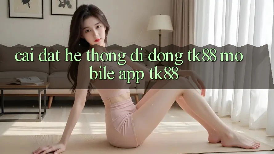 Cài đặt Hệ thống di động TK88 Mobile (App TK88) Cài đặt Hệ thống di động TK88 Mobile (App TK88)