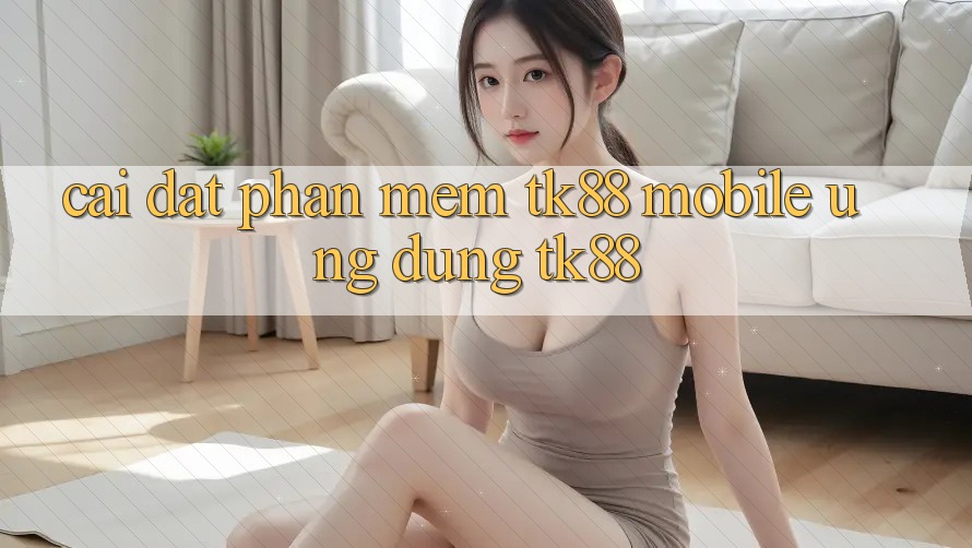 Cài Đặt Phần mềm TK88 Mobile (Ứng dụng TK88) Cài Đặt Phần mềm TK88 Mobile (Ứng dụng TK88)