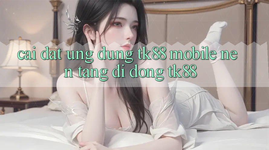 Cài Đặt Ứng Dụng TK88 Mobile (Nền tảng di động TK88) Cài Đặt Ứng Dụng TK88 Mobile (Nền tảng di động TK88)