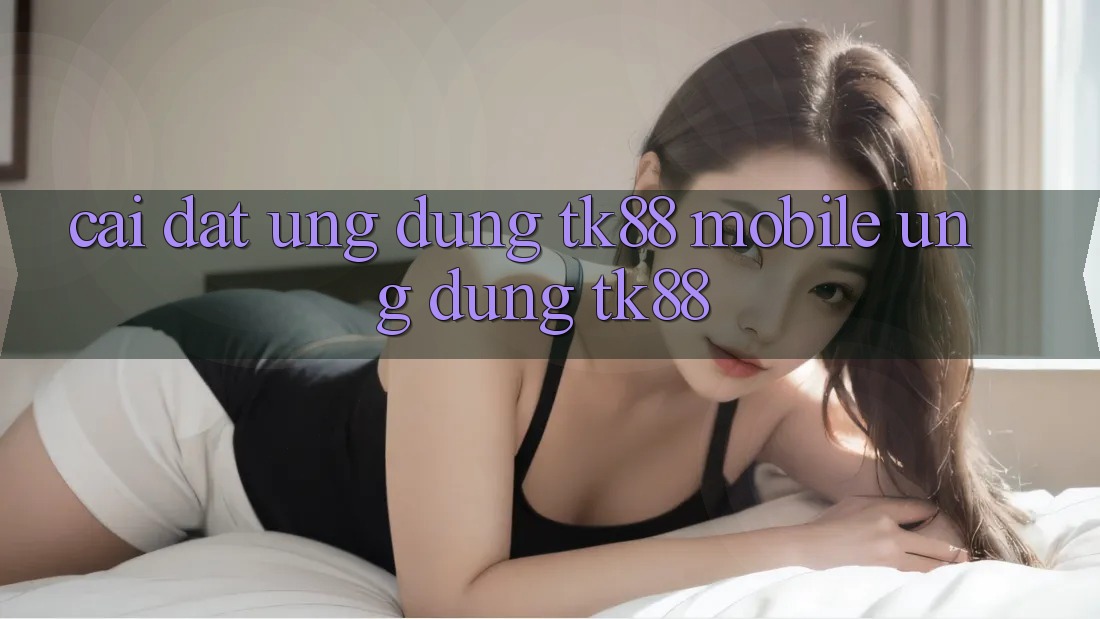 Cài Đặt Ứng Dụng TK88 Mobile (Ứng dụng TK88) Cài Đặt Ứng Dụng TK88 Mobile (Ứng dụng TK88)