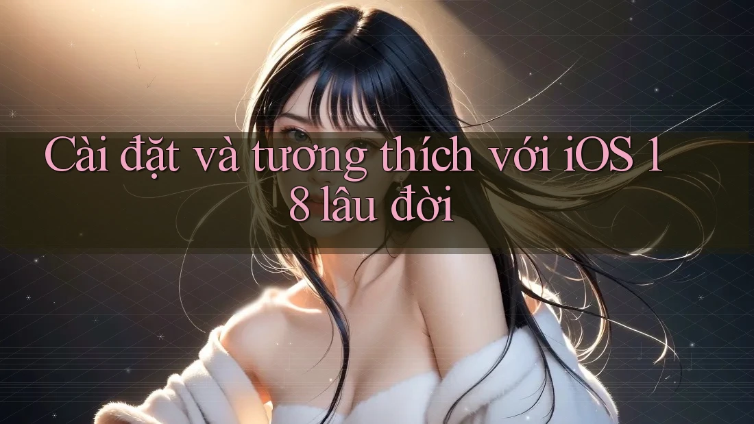 Cài đặt và tương thích với iOS 18 lâu đời Cài đặt và tương thích với iOS 18 lâu đời