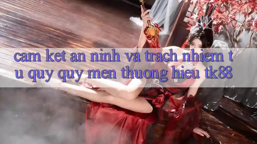 Cam Kết An ninh Và Trách Nhiệm Từ Quý quý mến thương Hiệu TK88 Cam Kết An ninh Và Trách Nhiệm Từ Quý quý mến thương Hiệu TK88