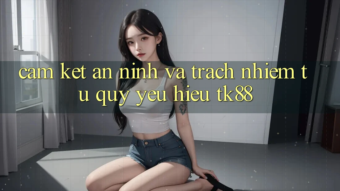 Cam Kết An ninh Và Trách Nhiệm Từ Quý yêu Hiệu TK88