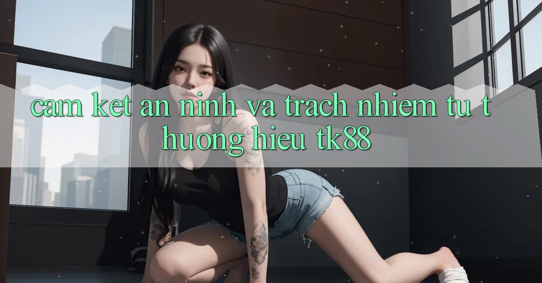 Cam Kết An ninh Và Trách Nhiệm Từ Thương Hiệu TK88 Cam Kết An ninh Và Trách Nhiệm Từ Thương Hiệu TK88