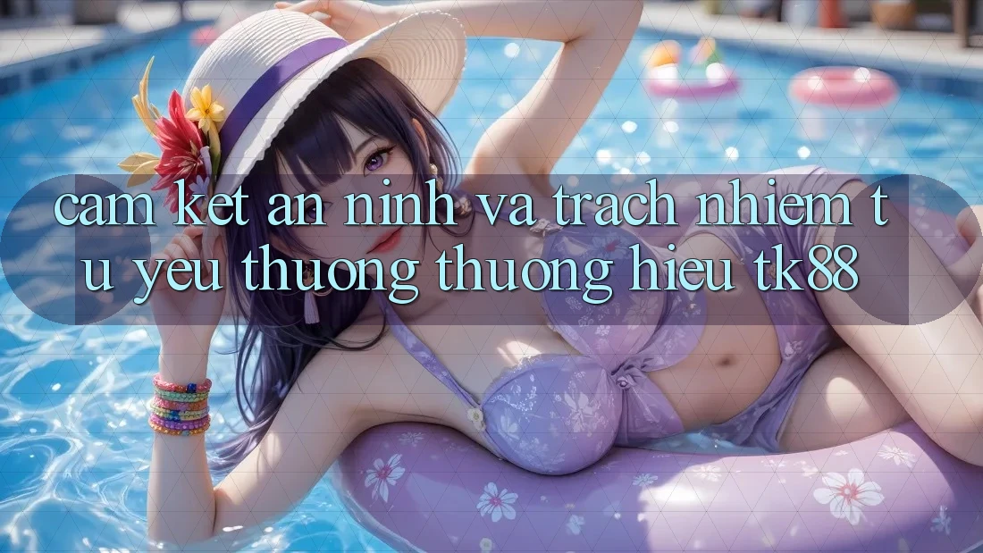 Cam Kết An ninh Và Trách Nhiệm Từ Yêu thương thương Hiệu TK88 Cam Kết An ninh Và Trách Nhiệm Từ Yêu thương thương Hiệu TK88