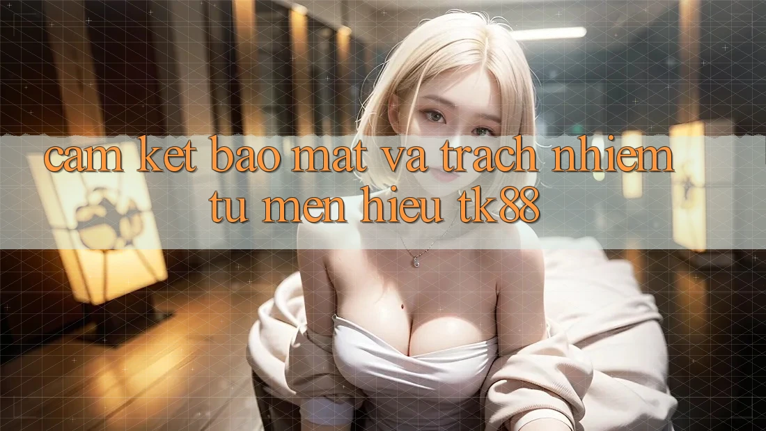 Cam Kết Bảo Mật Và Trách Nhiệm Từ Mến Hiệu TK88 Cam Kết Bảo Mật Và Trách Nhiệm Từ Mến Hiệu TK88