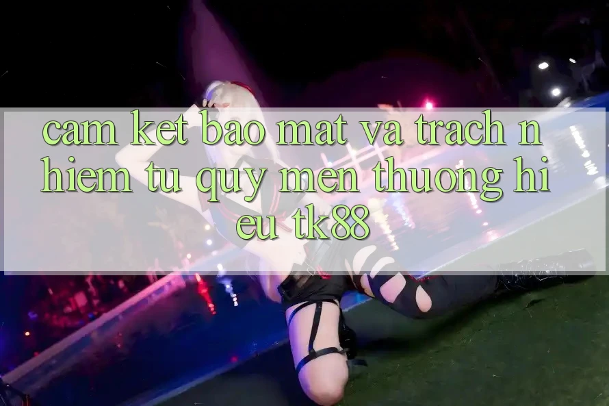 Cam Kết Bảo Mật Và Trách Nhiệm Từ Quý mến thương Hiệu TK88