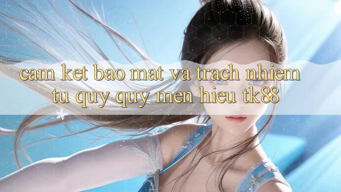 Cam Kết Bảo Mật Và Trách Nhiệm Từ Quý quý mến Hiệu TK88