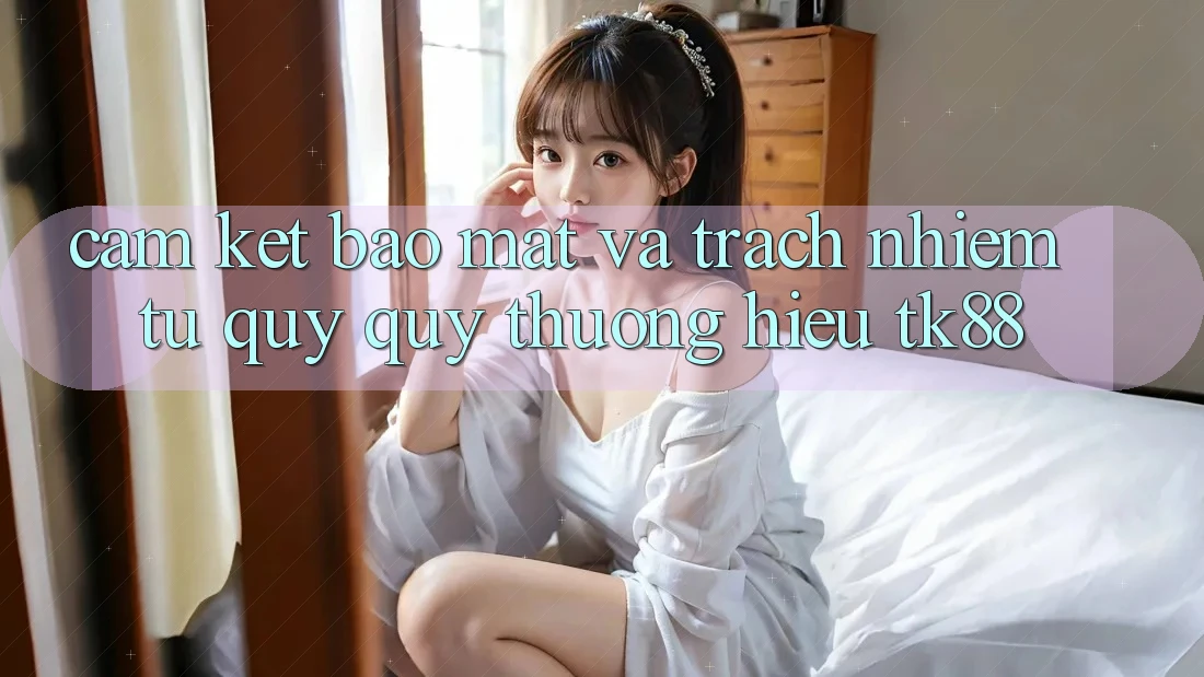 Cam Kết Bảo Mật Và Trách Nhiệm Từ Quý quý thương Hiệu TK88 Cam Kết Bảo Mật Và Trách Nhiệm Từ Quý quý thương Hiệu TK88