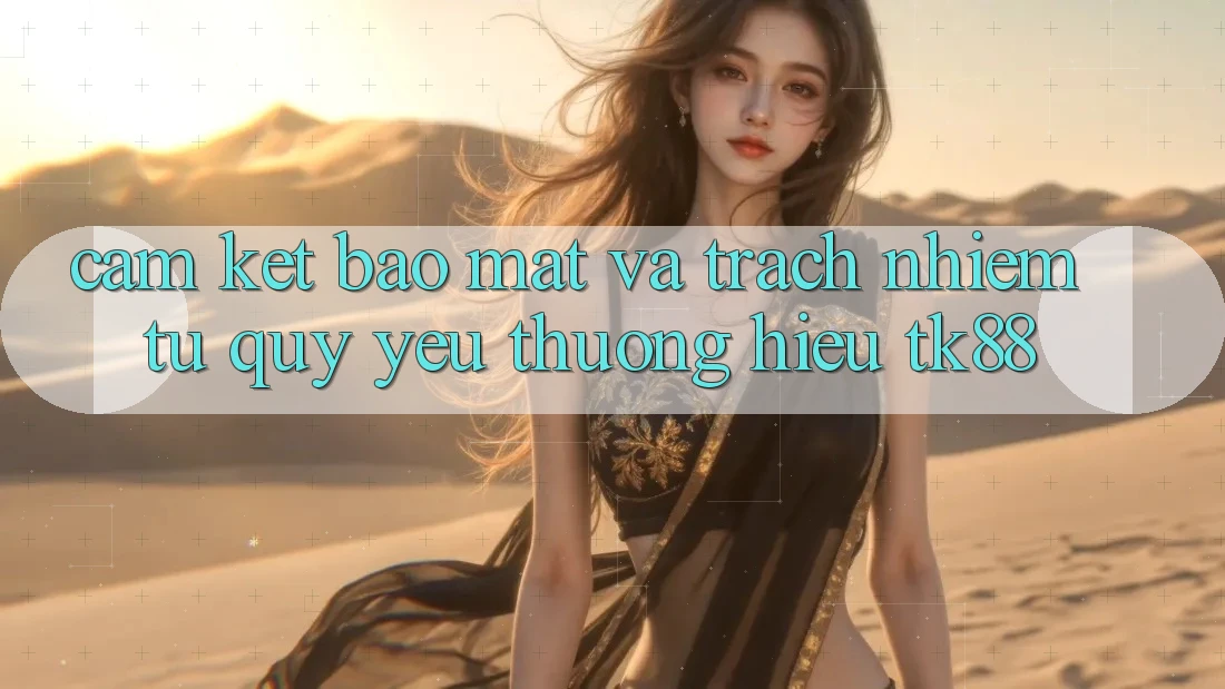 Cam Kết Bảo Mật Và Trách Nhiệm Từ Quý yêu thương Hiệu TK88