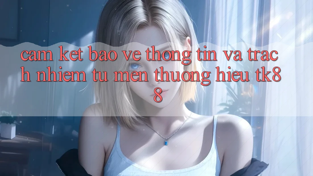 Cam Kết Bảo vệ thông tin Và Trách Nhiệm Từ Mến thương Hiệu TK88 Cam Kết Bảo vệ thông tin Và Trách Nhiệm Từ Mến thương Hiệu TK88