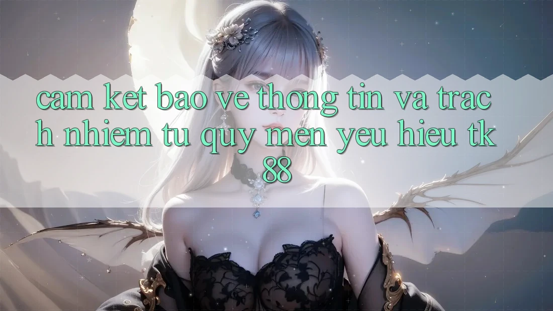 Cam Kết Bảo vệ thông tin Và Trách Nhiệm Từ Quý mến yêu Hiệu TK88