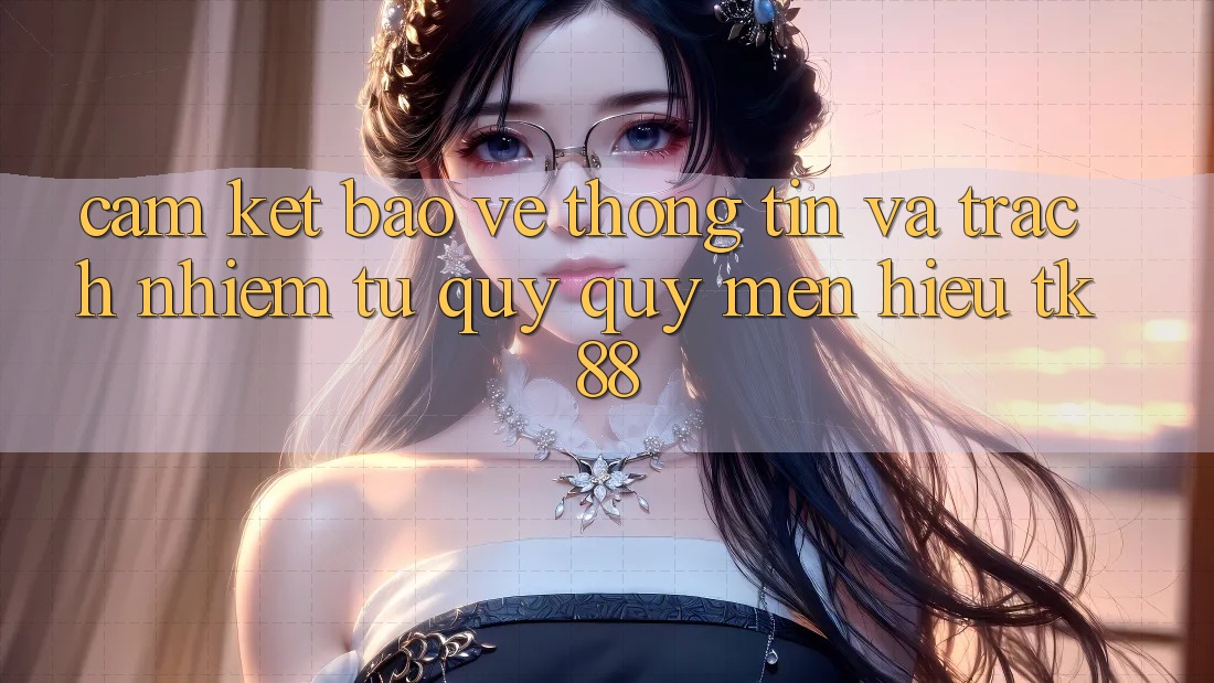 Cam Kết Bảo vệ thông tin Và Trách Nhiệm Từ Quý quý mến Hiệu TK88
