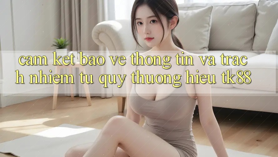 Cam Kết Bảo vệ thông tin Và Trách Nhiệm Từ Quý thương Hiệu TK88 Cam Kết Bảo vệ thông tin Và Trách Nhiệm Từ Quý thương Hiệu TK88