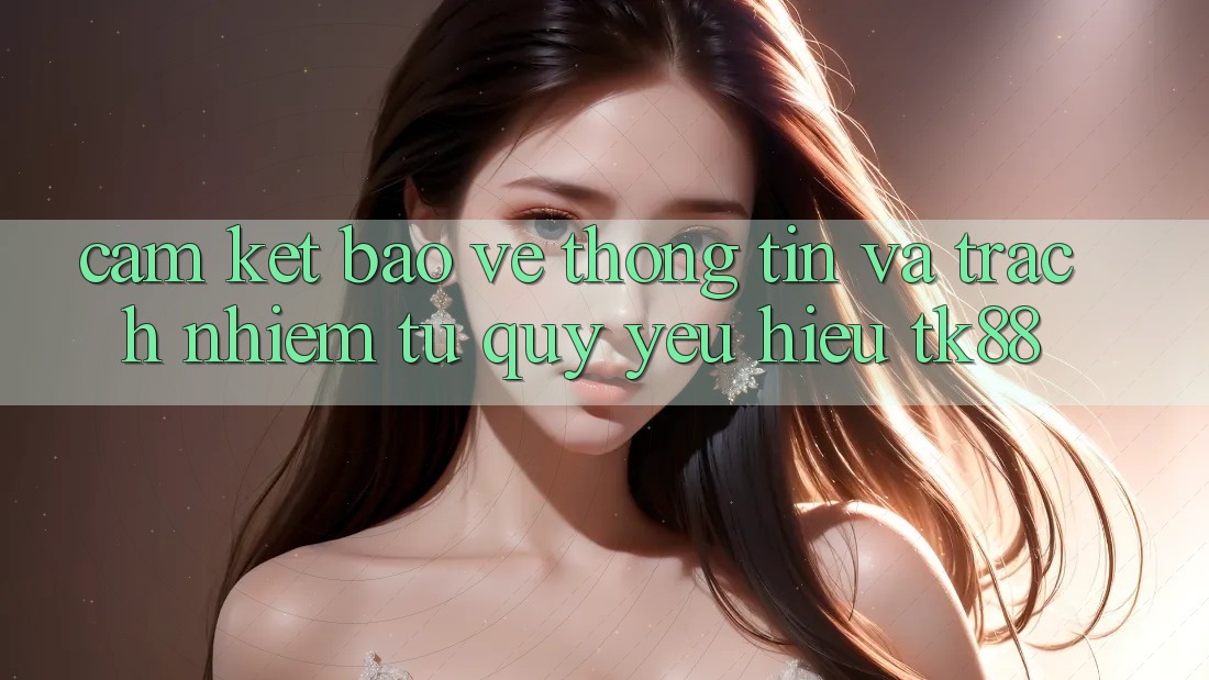 Cam Kết Bảo vệ thông tin Và Trách Nhiệm Từ Quý yêu Hiệu TK88 Cam Kết Bảo vệ thông tin Và Trách Nhiệm Từ Quý yêu Hiệu TK88