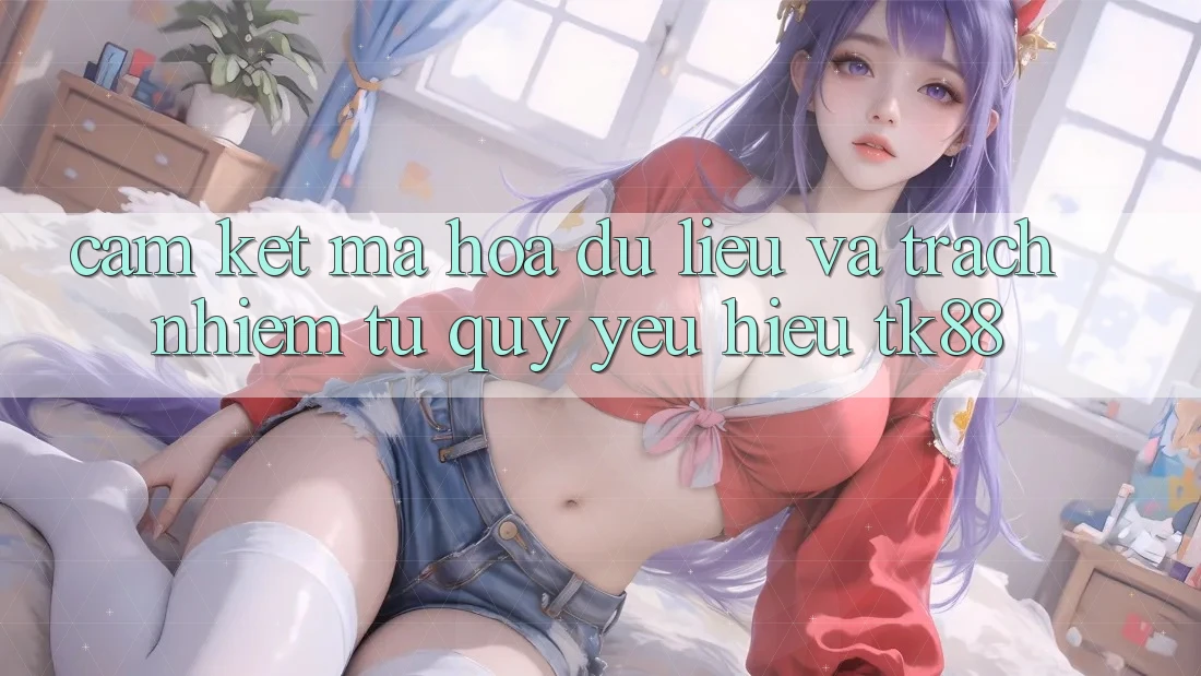 Cam Kết Mã hóa dữ liệu Và Trách Nhiệm Từ Quý yêu Hiệu TK88