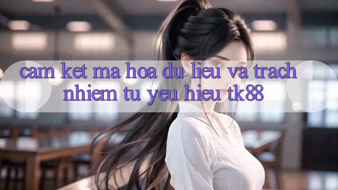 Cam Kết Mã hóa dữ liệu Và Trách Nhiệm Từ Yêu Hiệu TK88