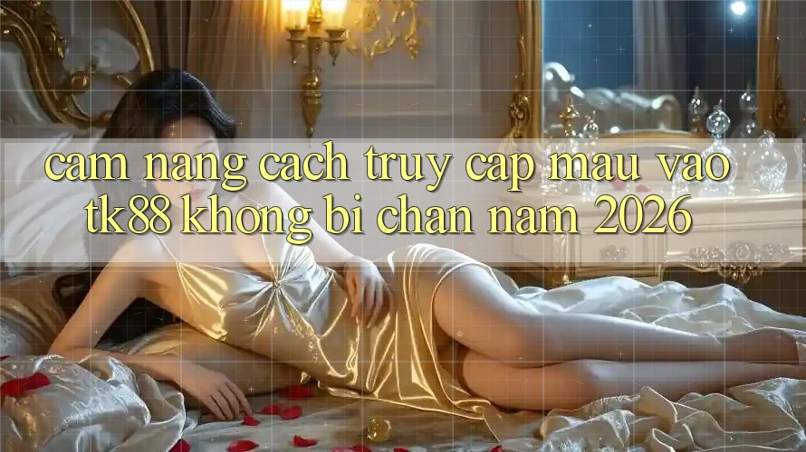 Cẩm nang Cách Truy Cập Mau Vào TK88 Không Bị Chặn Năm 2026