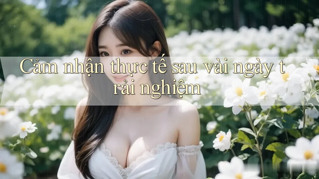 Cảm nhận thực tế sau vài ngày trải nghiệm Cảm nhận thực tế sau vài ngày trải nghiệm