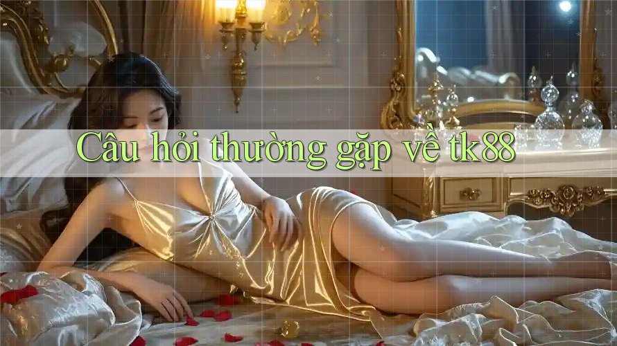 Câu hỏi thường gặp về tk88