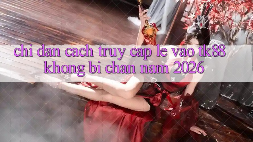 Chỉ dẫn Cách Truy Cập Lẹ Vào TK88 Không Bị Chặn Năm 2026