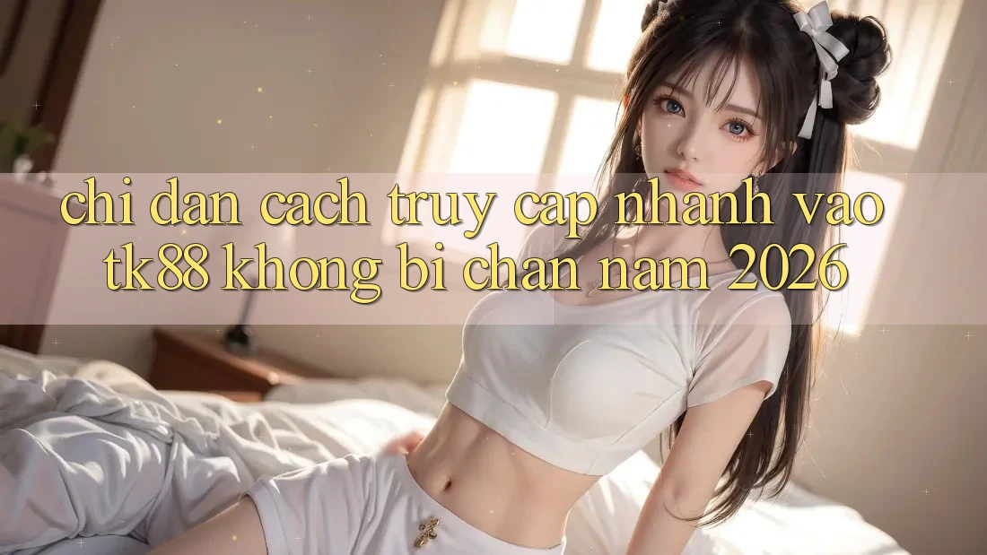Chỉ dẫn Cách Truy Cập Nhanh Vào TK88 Không Bị Chặn Năm 2026 Chỉ dẫn Cách Truy Cập Nhanh Vào TK88 Không Bị Chặn Năm 2026