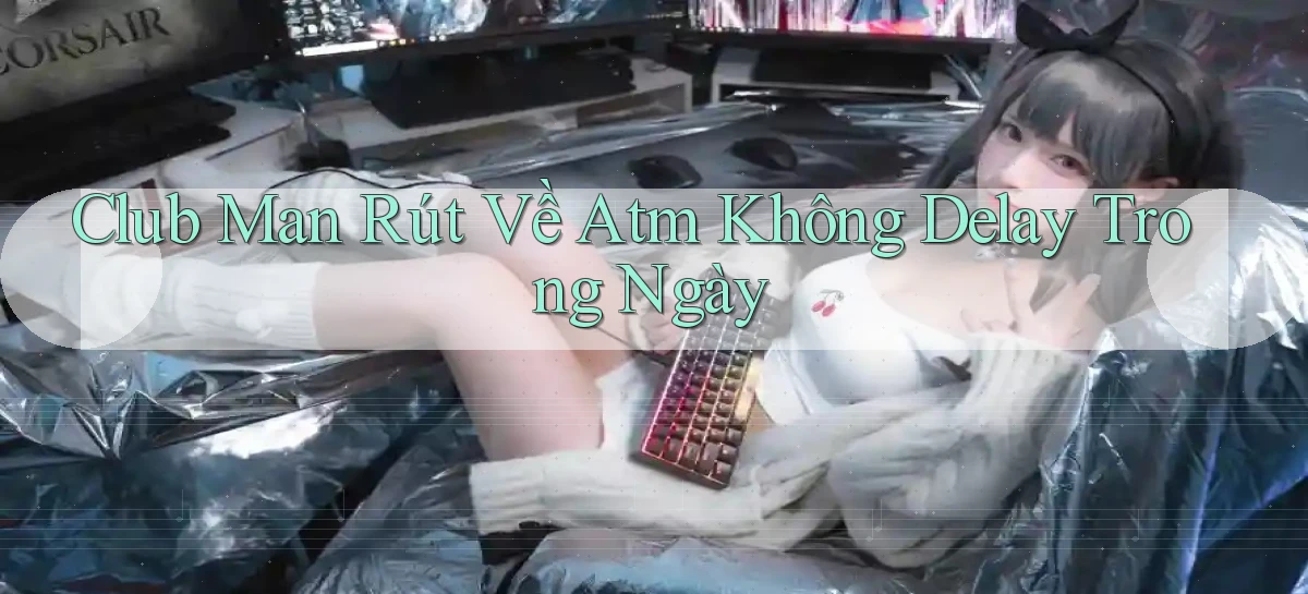 club man rút về atm không delay trong ngày