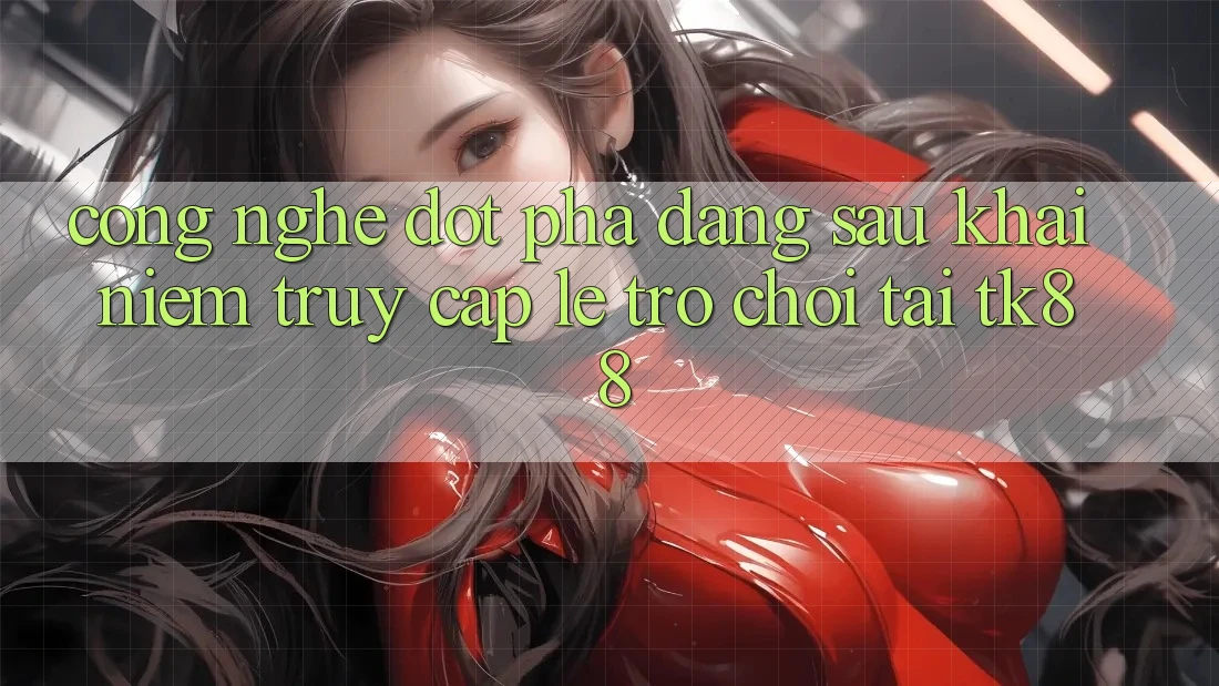 Công Nghệ Đột Phá Đằng Sau Khái Niệm “Truy Cập Lẹ Trò chơi” Tại TK88 Công Nghệ Đột Phá Đằng Sau Khái Niệm “Truy Cập Lẹ Trò chơi” Tại TK88