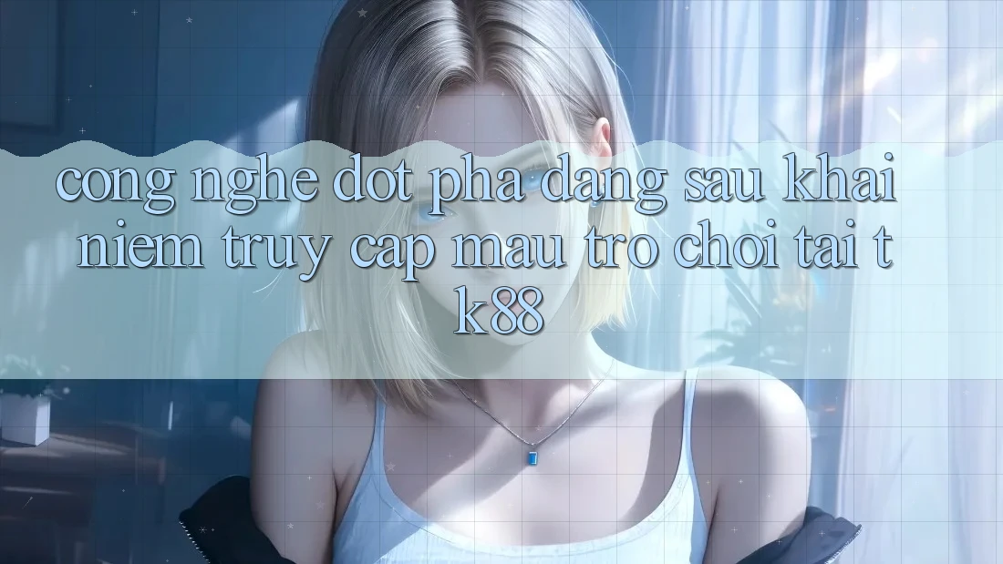 Công Nghệ Đột Phá Đằng Sau Khái Niệm “Truy Cập Mau Trò chơi” Tại TK88