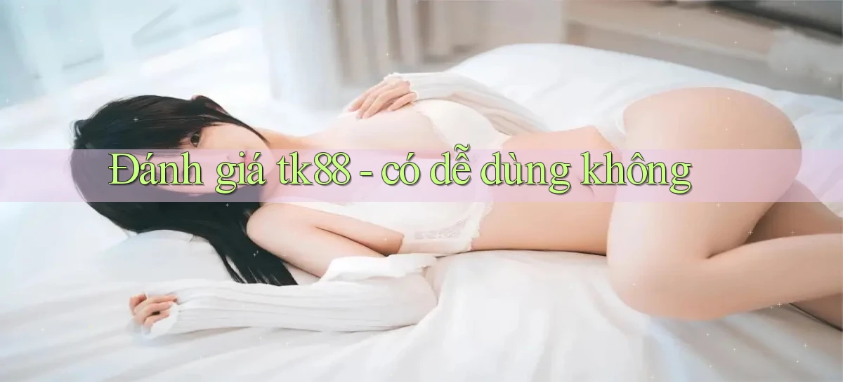Đánh giá tk88   có dễ dùng không