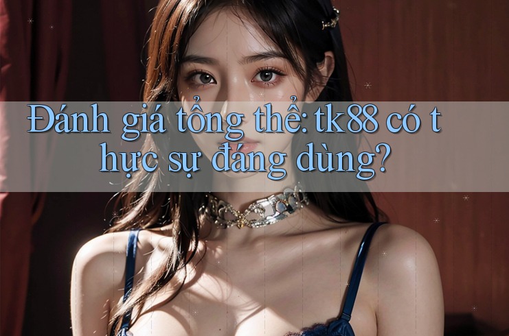 Đánh giá tổng thể: tk88 có thực sự đáng dùng? Đánh giá tổng thể: tk88 có thực sự đáng dùng?