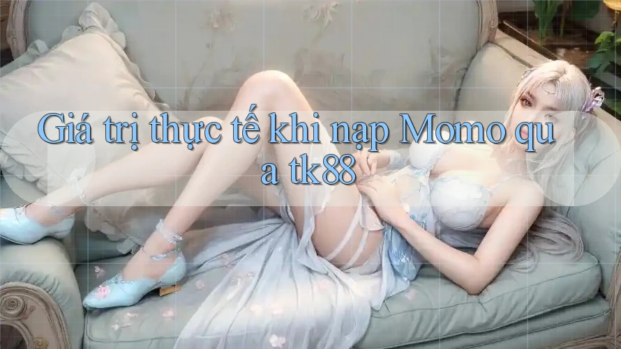 Giá trị thực tế khi nạp Momo qua tk88