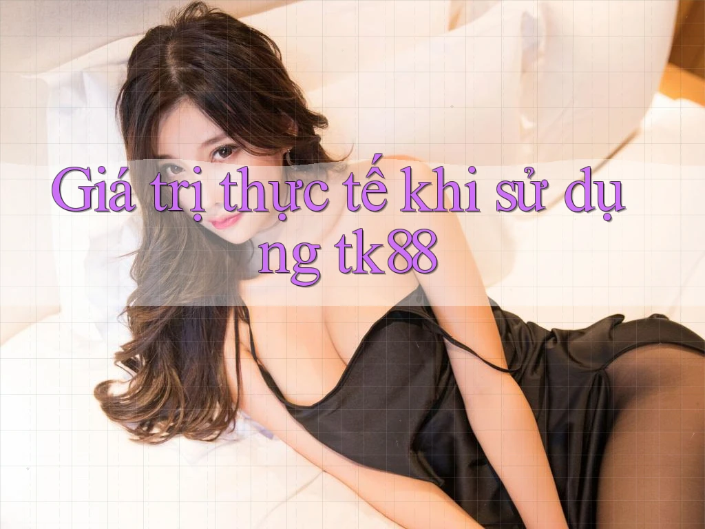 Giá trị thực tế khi sử dụng tk88