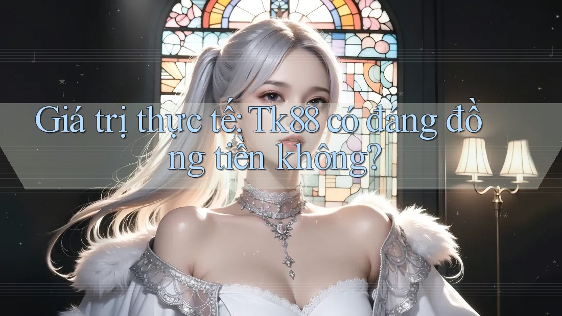 Giá trị thực tế: Tk88 có đáng đồng tiền không?