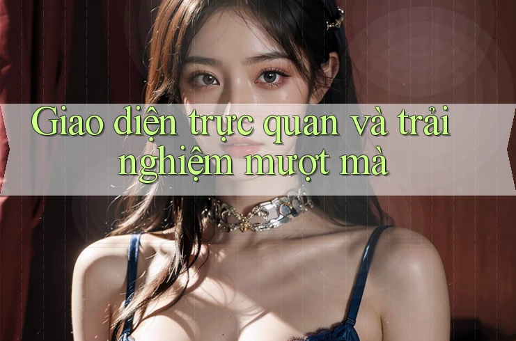 Giao diện trực quan và trải nghiệm mượt mà