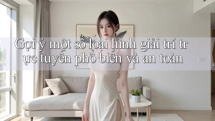 Gợi ý một số loại hình giải trí trực tuyến phổ biến và an toàn
