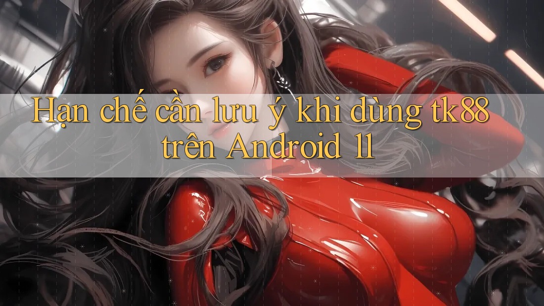 Hạn chế cần lưu ý khi dùng tk88 trên Android 11 Hạn chế cần lưu ý khi dùng tk88 trên Android 11