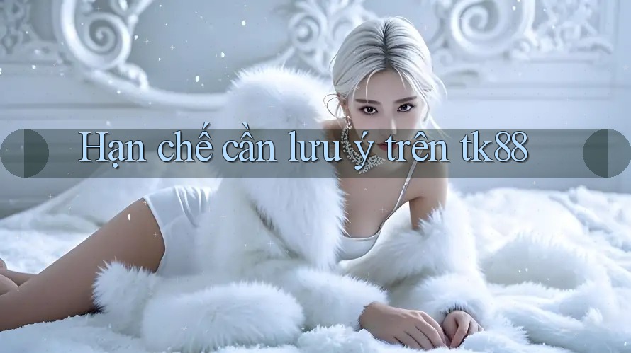 Hạn chế cần lưu ý trên tk88