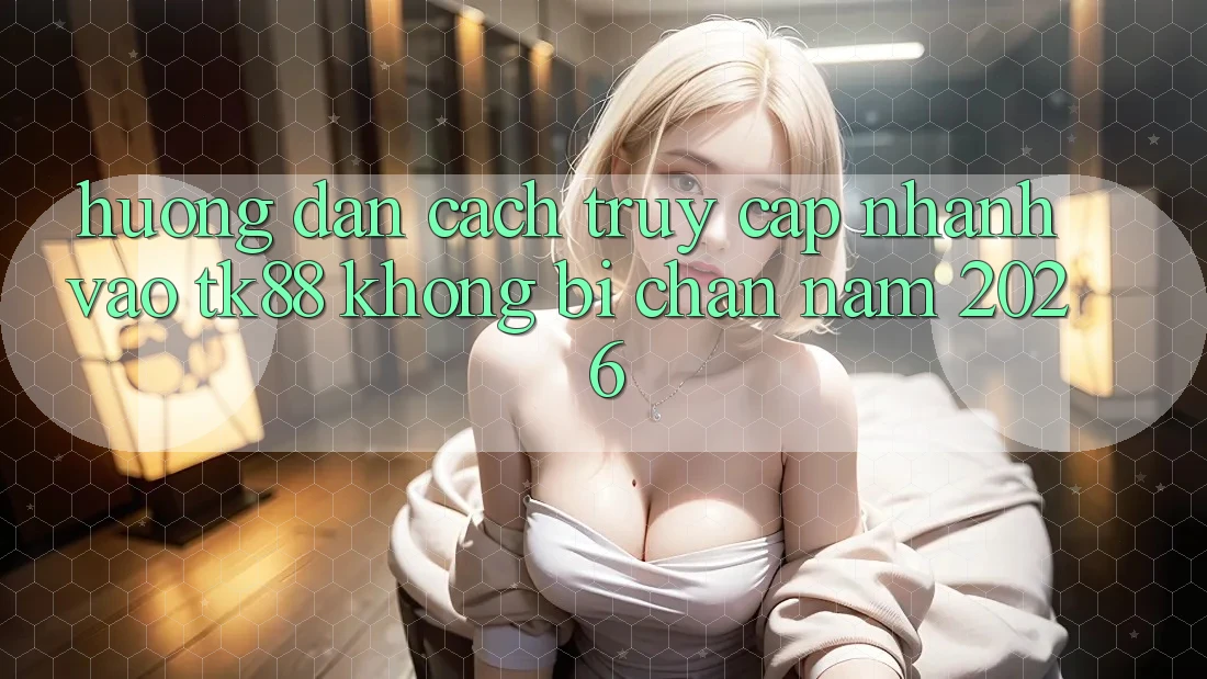 Hướng Dẫn Cách Truy Cập Nhanh Vào TK88 Không Bị Chặn Năm 2026