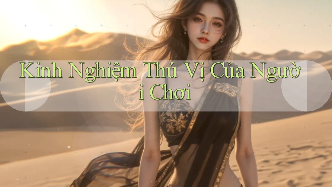 Kinh Nghiệm Thú Vị Của Người Chơi Kinh Nghiệm Thú Vị Của Người Chơi