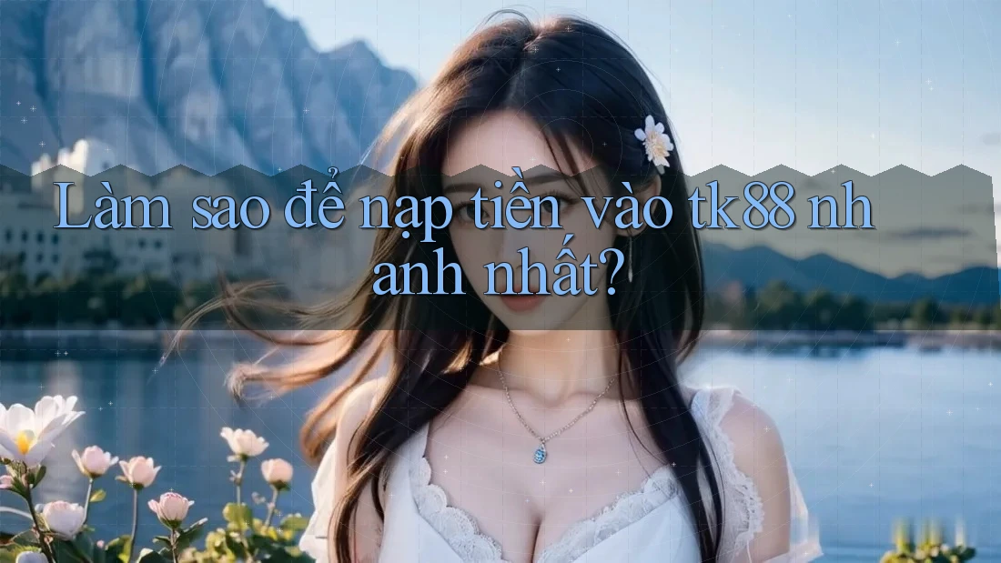 Làm sao để nạp tiền vào tk88 nhanh nhất? Làm sao để nạp tiền vào tk88 nhanh nhất?